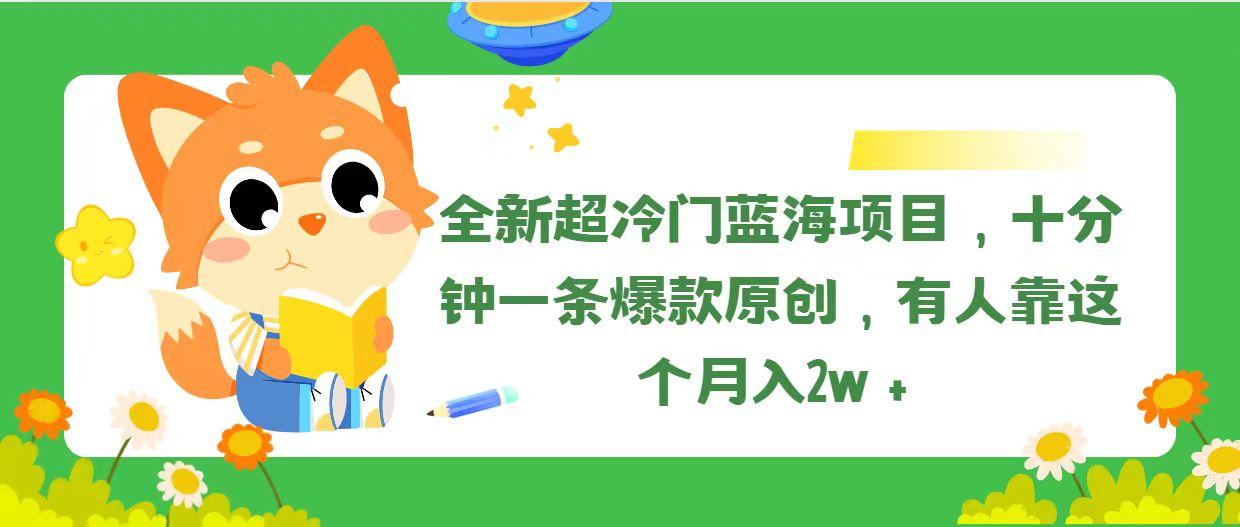 全新超冷门蓝海项目，十分钟一条爆款原创，有人靠这个月入2w＋-泱泱学习社