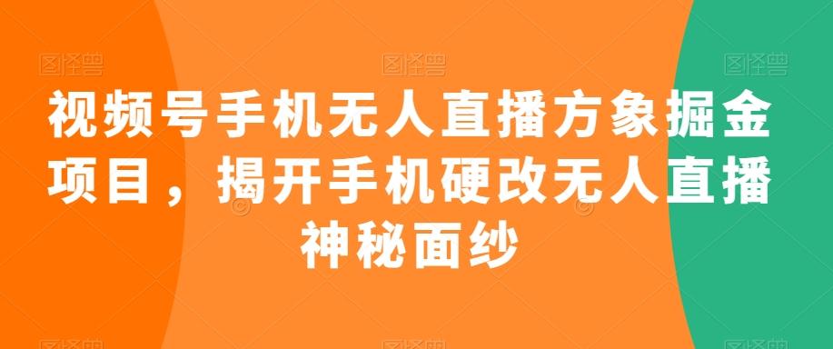 视频号手机无人直播方象掘金项目，揭开手机硬改无人直播神秘面纱-泱泱学习社