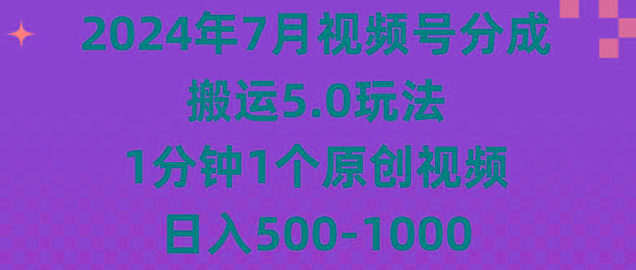 2024年7月视频号分成搬运5.0玩法，1分钟1个原创视频，日入500-1000-泱泱学习社