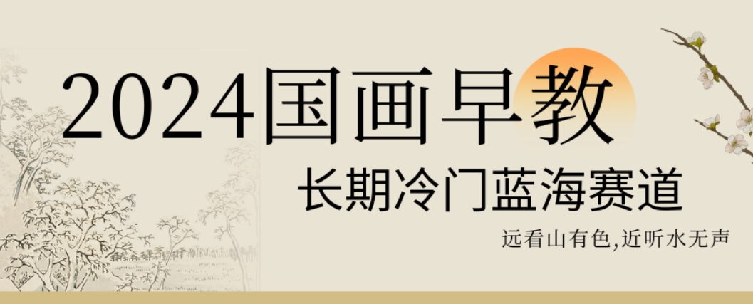 2024国画早教，长期冷门蓝海赛道【揭秘】-泱泱学习社