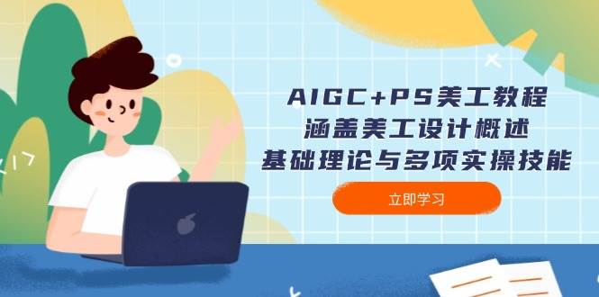 AIGC+PS美工教程：涵盖美工设计概述、基础理论与多项实操技能-泱泱学习社