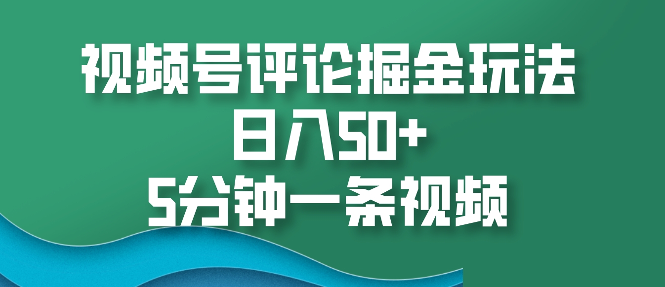 视频号评论掘金玩法，日入50+，5分钟一条视频-泱泱学习社