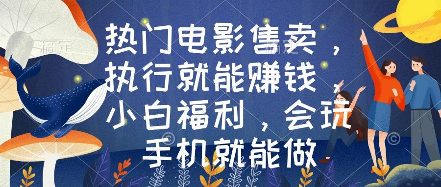 热门电影售卖，执行就能赚钱，小白福利，会玩手机就能做-泱泱学习社