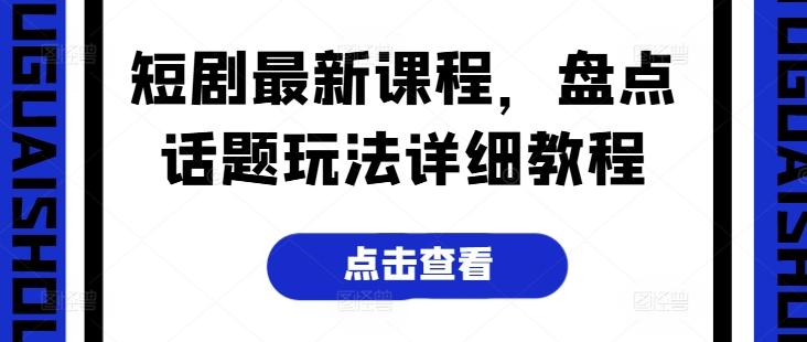 短剧最新课程，盘点话题玩法详细教程-泱泱学习社