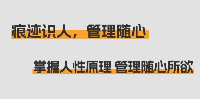 痕迹 识人，管理随心：掌握人性原理 管理随心所欲(31节课)-泱泱学习社