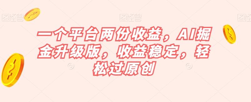 一个平台两份收益，AI掘金升级版，收益稳定，轻松过原创【揭秘】-泱泱学习社