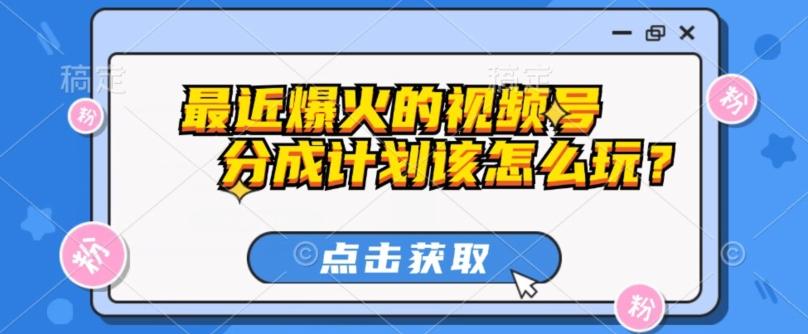 最近爆火的视频号创作分成计划到底该怎么玩？（附最新教程）-泱泱学习社