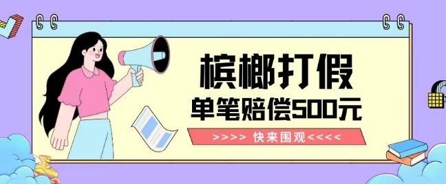 【独家揭秘】槟榔打假赔偿玩法操作简单有手就行单笔订单可赔偿500元【纯绿色】-泱泱学习社