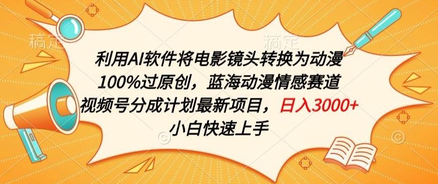 利用AI将电影镜头转换为动漫100%过原创，蓝海动漫情感赛道，视频号分成计划最新项目【揭秘】-泱泱学习社