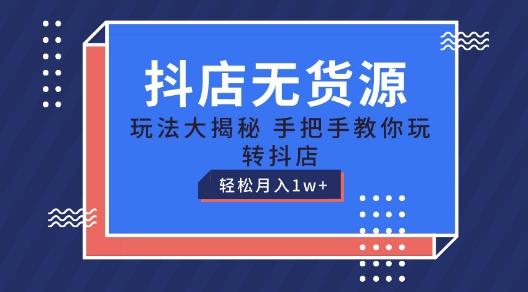 抖店无货源玩法，保姆级教程手把手教你玩转抖店，轻松月入1W+【揭秘】-泱泱学习社