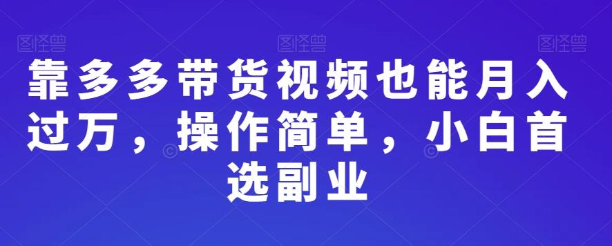 靠多多带货视频也能月入过万，操作简单，小白首选副业-泱泱学习社