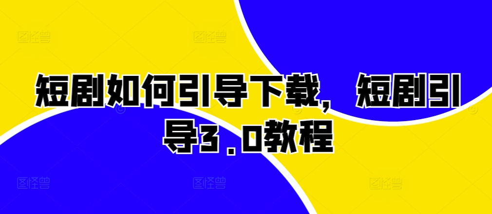 短剧如何引导下载，短剧引导3.0教程-泱泱学习社