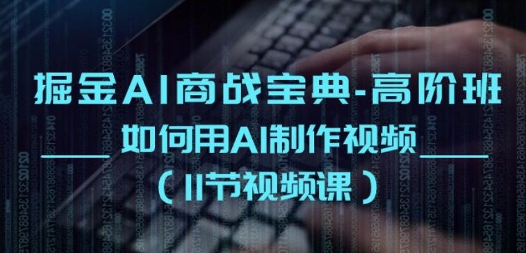 掘金AI商战宝典-高阶班：如何用AI制作视频(11节视频课)-泱泱学习社