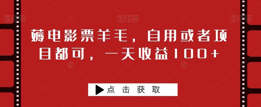 薅电影票羊毛，自用或者项目都可，一天收益100+-泱泱学习社