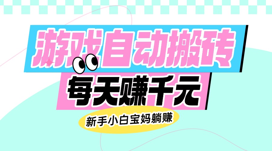 老款游戏自动搬砖，每天赚千元，新手小白宝妈躺赚-泱泱学习社