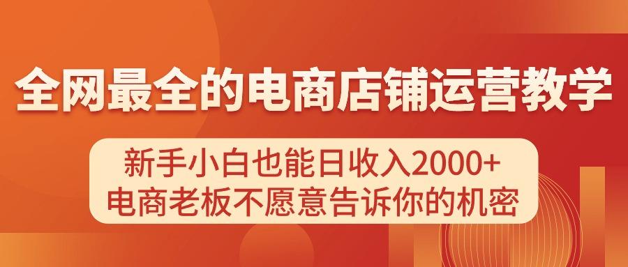 电商店铺运营教学，新手小白也能日收入2000+，电商老板不愿意告诉你的机密-泱泱学习社