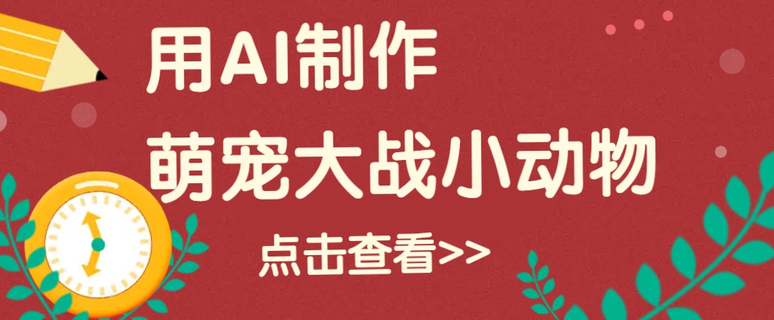 用AI制作萌娃大战小动物视频，轻松涨粉20w+(详细教程)-泱泱学习社