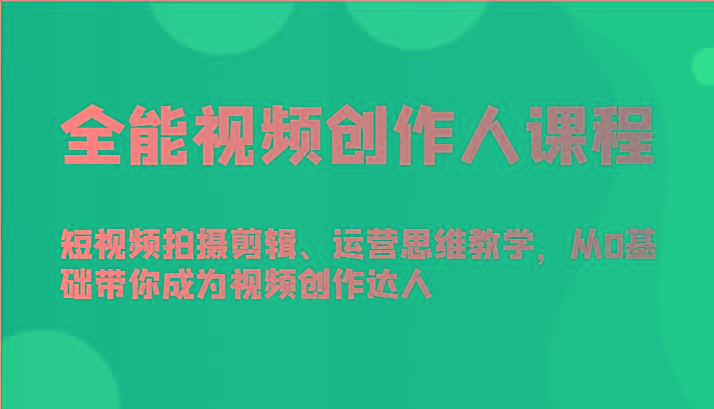 全能视频创作人课程-短视频拍摄剪辑、运营思维教学，从0基础带你成为视频创作达人-泱泱学习社