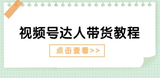 视频号达人带货教程：达人剧情打法(长期)+达人带货广告(短期)-泱泱学习社
