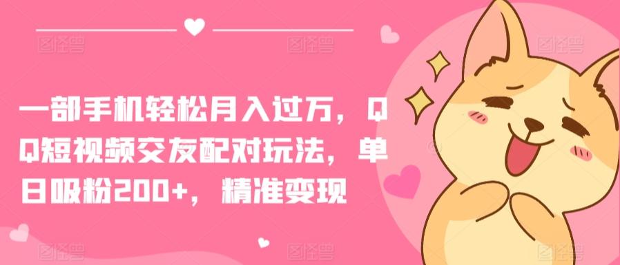 一部手机轻松月入过万，QQ短视频交友配对玩法，单日吸粉200+，精准变现【揭秘】-泱泱学习社