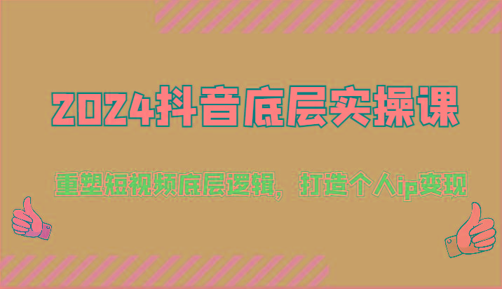2024抖音底层实操课：重塑短视频底层逻辑，打造个人ip变现(52节)-泱泱学习社