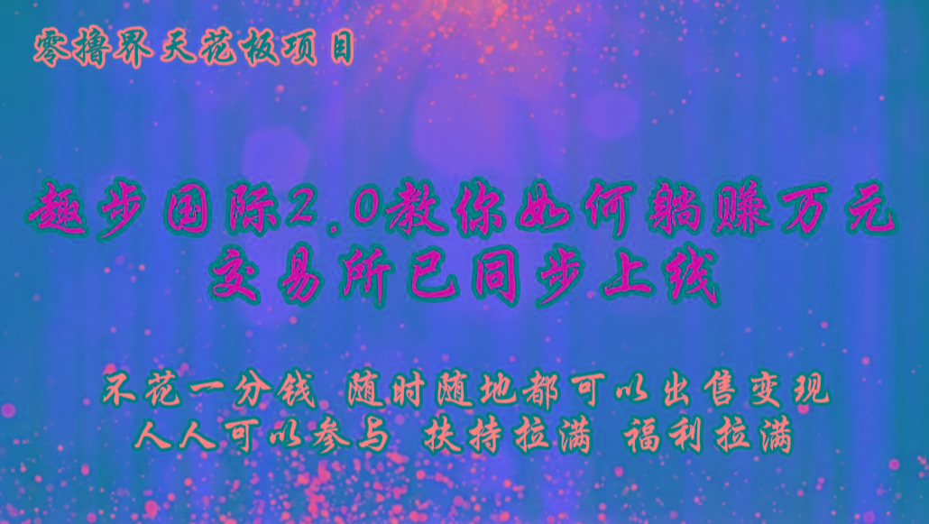 零撸天花板，不花一分钱，趣步2.0教你如何躺赚万元，交易所现已同步上线-泱泱学习社