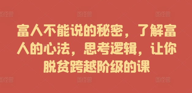 富人不能说的秘密，了解富人的心法，思考逻辑，让你脱贫跨越阶级的课-泱泱学习社