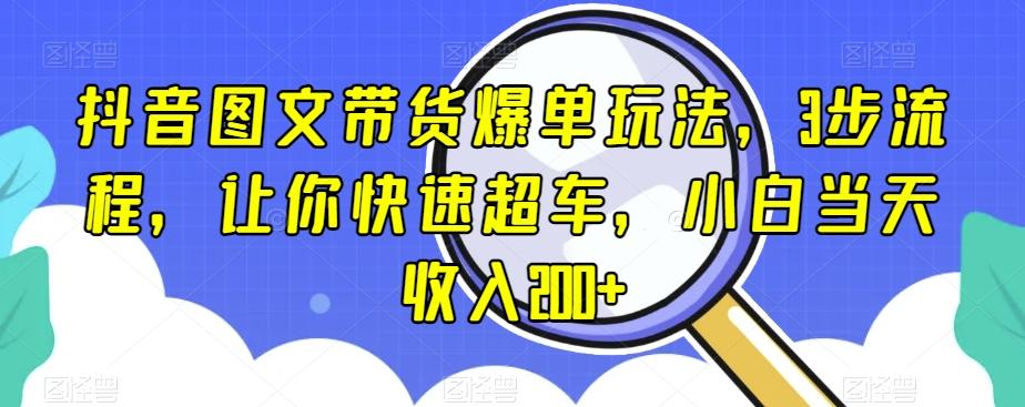 抖音图文带货爆单玩法，3步流程，让你快速超车，小白当天收入200+【揭秘】-泱泱学习社