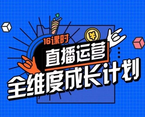 直播运营全维度成长计划，16课时精细化直播间运营策略拆解零基础运营成长-泱泱学习社