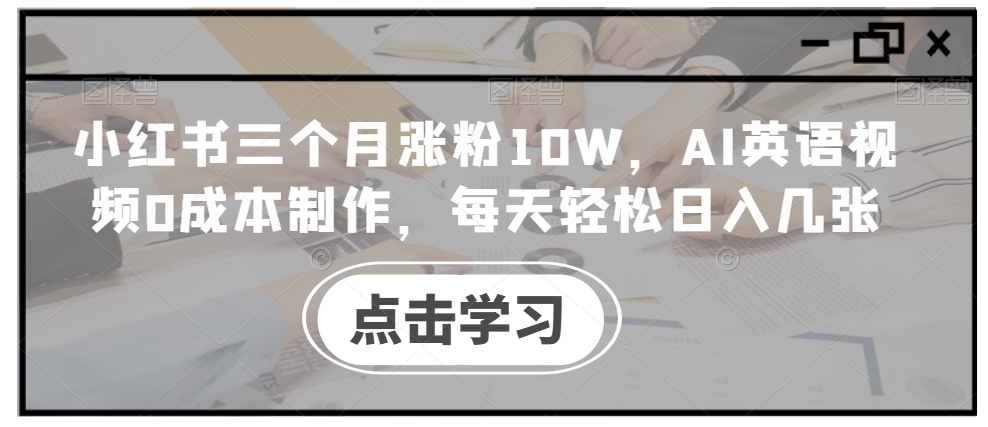 小红书三个月涨粉10W，AI英语视频0成本制作，每天轻松日入几张【揭秘】-泱泱学习社
