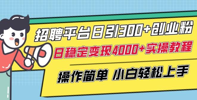 招聘平台日引300+创业粉，日稳定变现4000+实操教程小白轻松上手【揭秘】-泱泱学习社