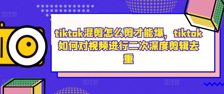 tiktok混剪怎么剪才能爆，tiktok如何对视频进行二次深度剪辑去重-泱泱学习社