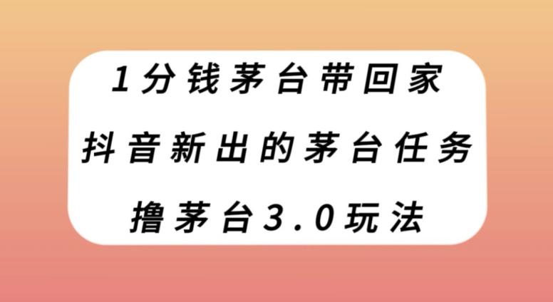 1分钱茅台带回家，抖音新出的茅台任务，撸茅台3.0玩法【揭秘】-泱泱学习社