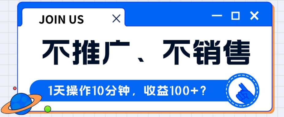 不推广、不销售1天操作10分钟，收益100+？-泱泱学习社
