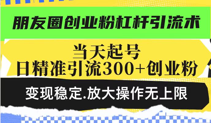 朋友圈创业粉杠杆引流术，投产高轻松日引300+创业粉，变现稳定.放大操…-泱泱学习社