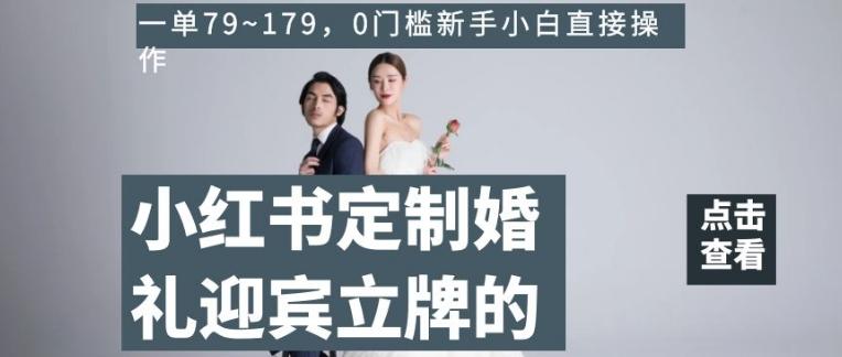 小红书定制婚礼迎宾立牌的项目，一单79~179，0门槛新手小白直接操作【揭秘】-泱泱学习社