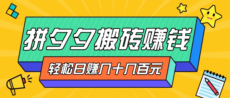 拼夕夕搬砖零撸新手小白可做，三重获利稳稳变现，无脑操作日入几十几百元-泱泱学习社