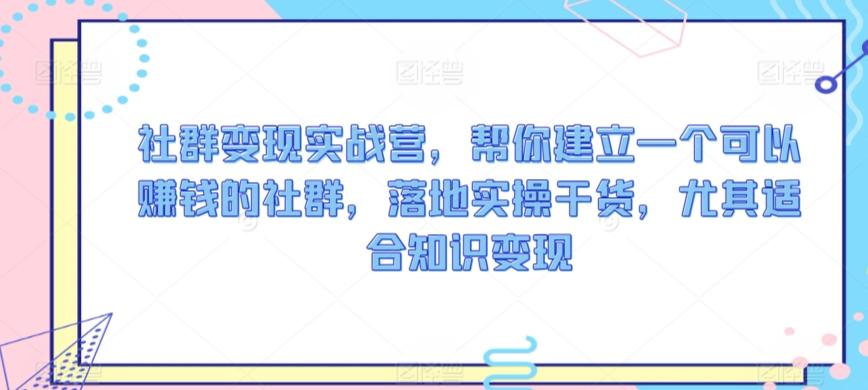 社群变现实战营，帮你建立一个可以赚钱的社群，落地实操干货，尤其适合知识变现-泱泱学习社