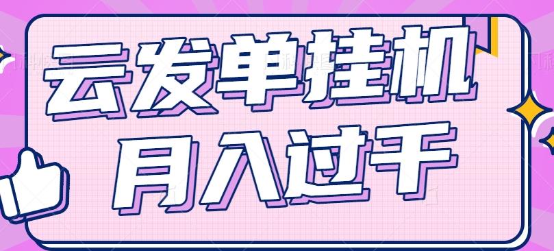云发单挂机赚钱项目，零成本零门槛，新手躺平也能月入过千！-泱泱学习社