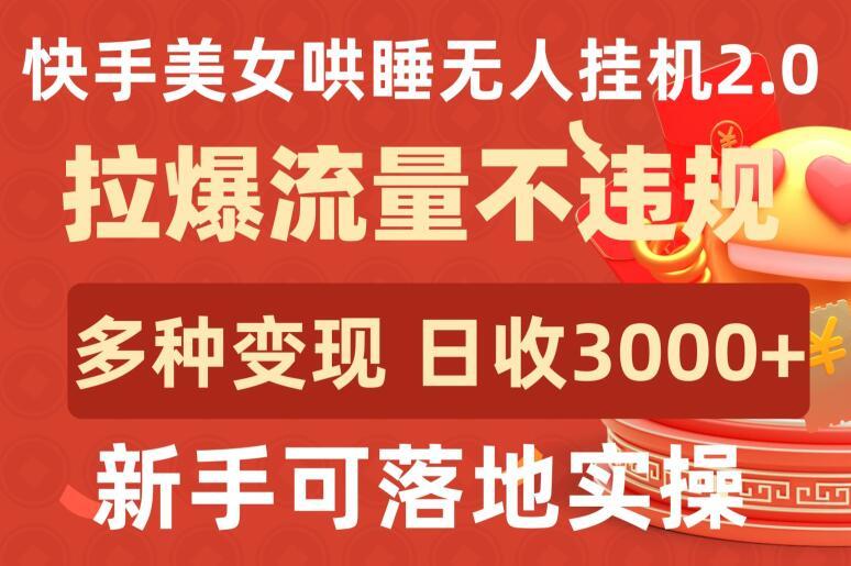 快手美女哄睡无人挂机2.0.拉爆流量不违规，多种变现途径，日收3000+，新手可落地实操【揭秘】-泱泱学习社