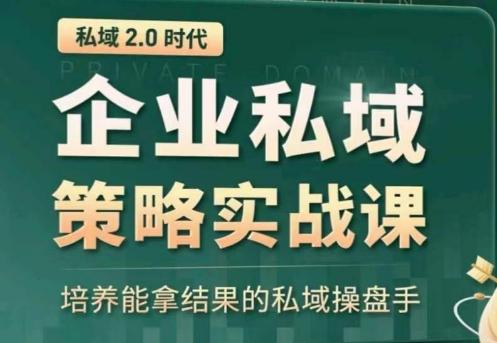 私域2.0：企业私域策略实战课，培养能拿结果的私域操盘手-泱泱学习社