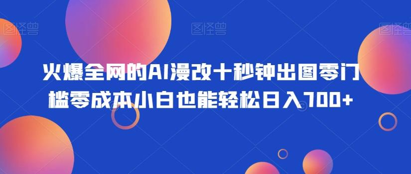火爆全网的AI漫改十秒钟出图零门槛零成本小白也能轻松日入700+-泱泱学习社
