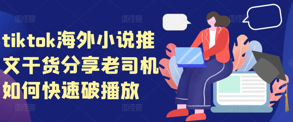 tiktok海外小说推文干货分享，老司机如何快速破播放-泱泱学习社