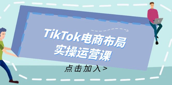TikTok电商布局实操运营课：从新手到精通，成为TikTok带货运营高手-泱泱学习社
