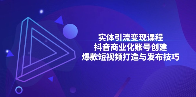 实体引流变现课程；抖音商业化账号创建；爆款短视频打造与发布技巧-泱泱学习社