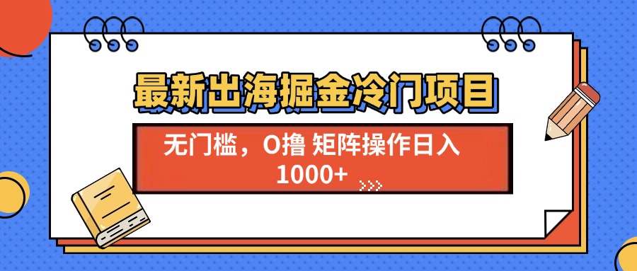 最新出海掘金冷门项目，单号日入1000+-泱泱学习社