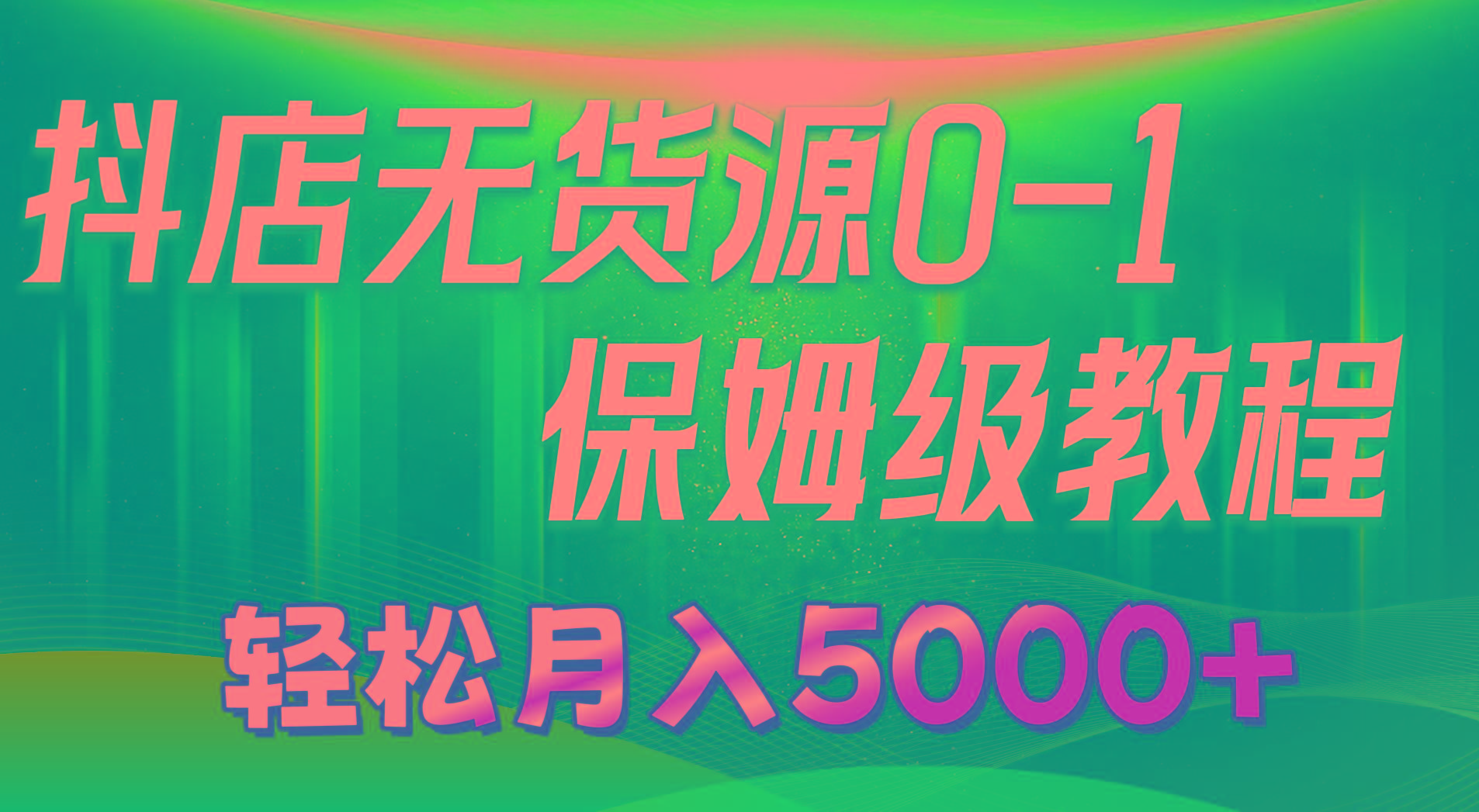 抖店无货源0到1详细实操教程：轻松月入5000+(7节-泱泱学习社