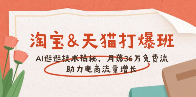 淘宝&天猫 打爆班，AI逛逛技术揭秘，月薅36万免费流，助力流量增长-泱泱学习社