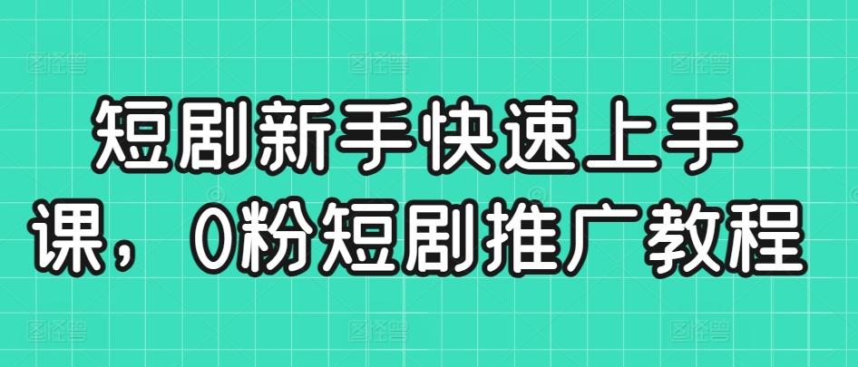 短剧新手快速上手课，0粉短剧推广教程-泱泱学习社