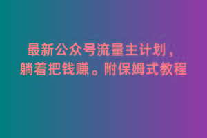 2月最新公众号流量主计划，躺着把钱赚，附保姆式教程【揭秘】-泱泱学习社